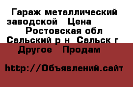 Гараж металлический заводской › Цена ­ 25 000 - Ростовская обл., Сальский р-н, Сальск г. Другое » Продам   